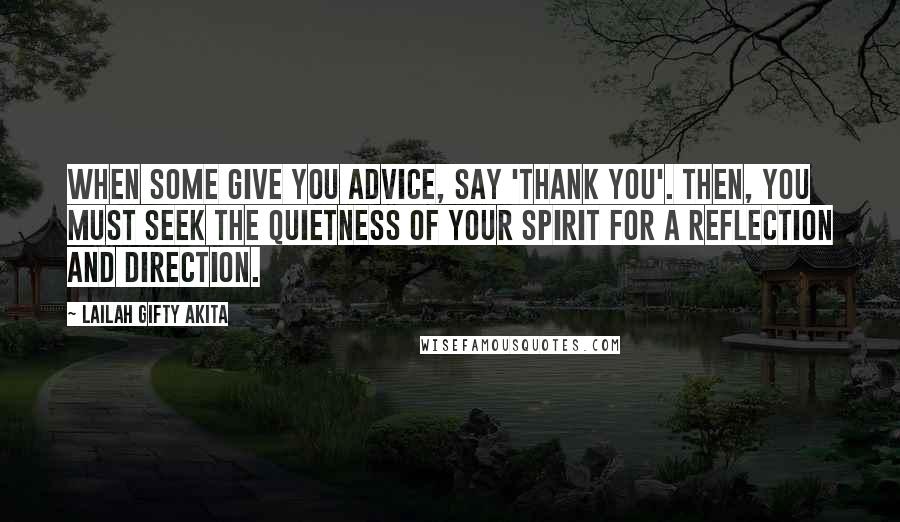 Lailah Gifty Akita Quotes: When some give you advice, say 'thank you'. Then, you must seek the quietness of your spirit for a reflection and direction.