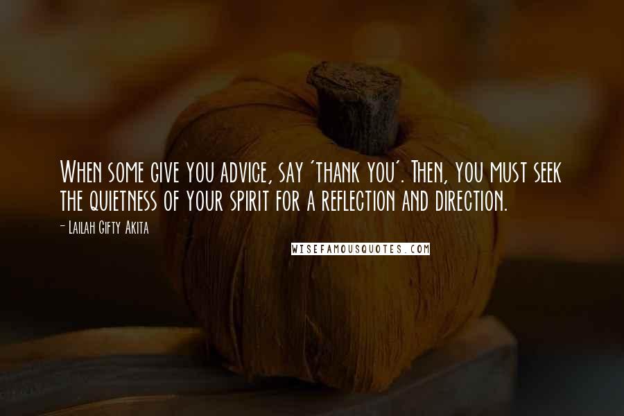 Lailah Gifty Akita Quotes: When some give you advice, say 'thank you'. Then, you must seek the quietness of your spirit for a reflection and direction.