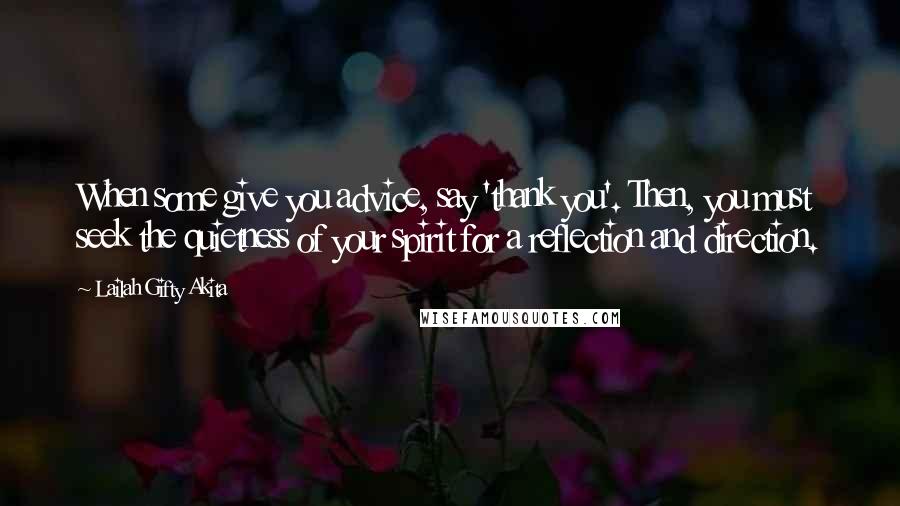 Lailah Gifty Akita Quotes: When some give you advice, say 'thank you'. Then, you must seek the quietness of your spirit for a reflection and direction.