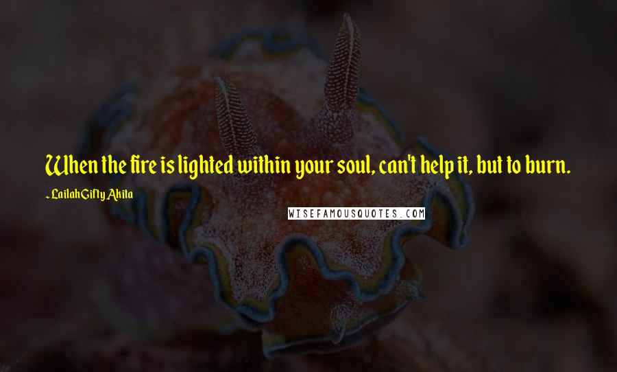 Lailah Gifty Akita Quotes: When the fire is lighted within your soul, can't help it, but to burn.