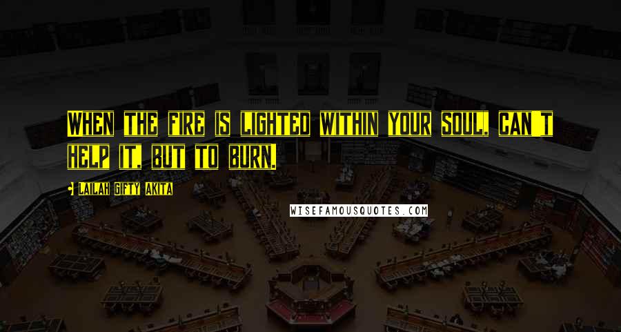 Lailah Gifty Akita Quotes: When the fire is lighted within your soul, can't help it, but to burn.