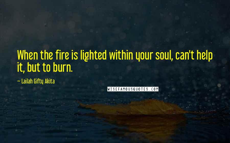 Lailah Gifty Akita Quotes: When the fire is lighted within your soul, can't help it, but to burn.