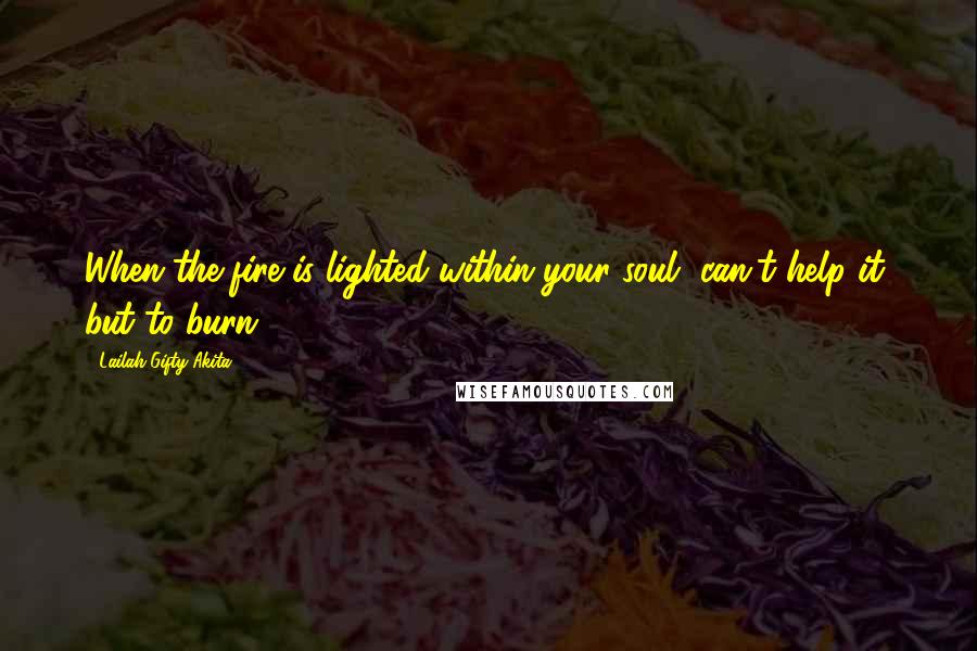 Lailah Gifty Akita Quotes: When the fire is lighted within your soul, can't help it, but to burn.