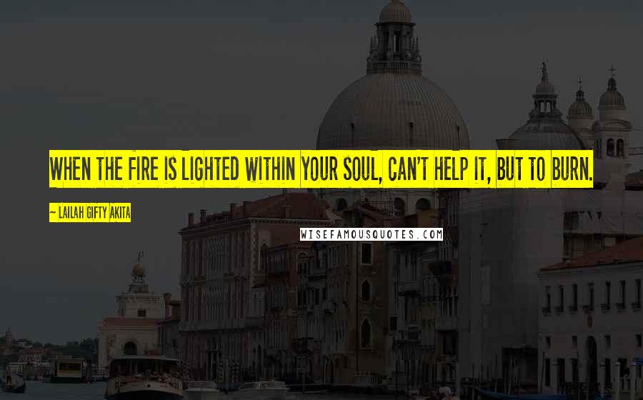 Lailah Gifty Akita Quotes: When the fire is lighted within your soul, can't help it, but to burn.