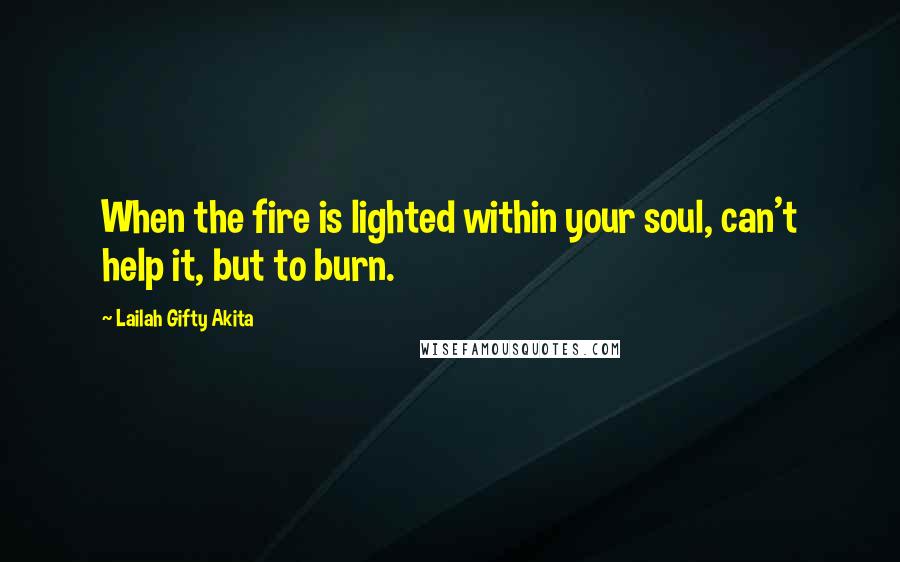 Lailah Gifty Akita Quotes: When the fire is lighted within your soul, can't help it, but to burn.