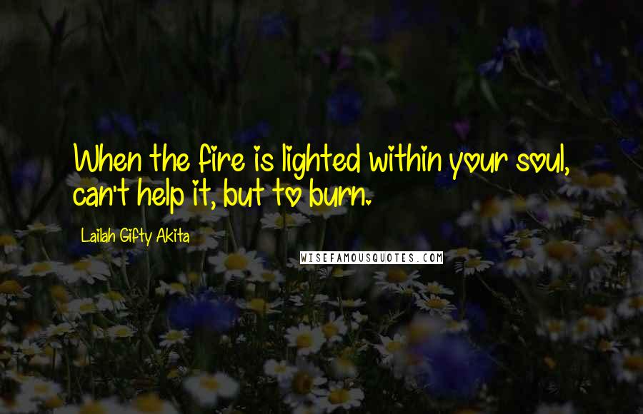 Lailah Gifty Akita Quotes: When the fire is lighted within your soul, can't help it, but to burn.