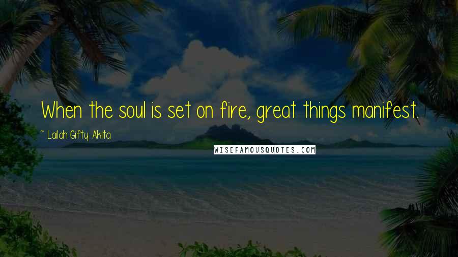 Lailah Gifty Akita Quotes: When the soul is set on fire, great things manifest.