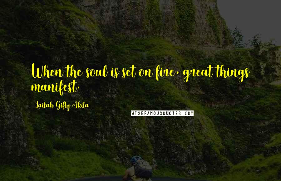 Lailah Gifty Akita Quotes: When the soul is set on fire, great things manifest.