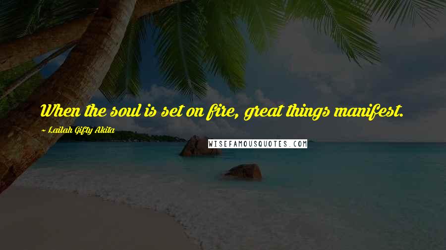 Lailah Gifty Akita Quotes: When the soul is set on fire, great things manifest.