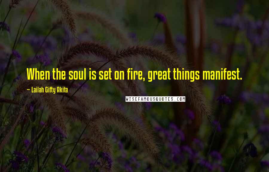 Lailah Gifty Akita Quotes: When the soul is set on fire, great things manifest.