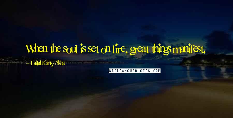 Lailah Gifty Akita Quotes: When the soul is set on fire, great things manifest.