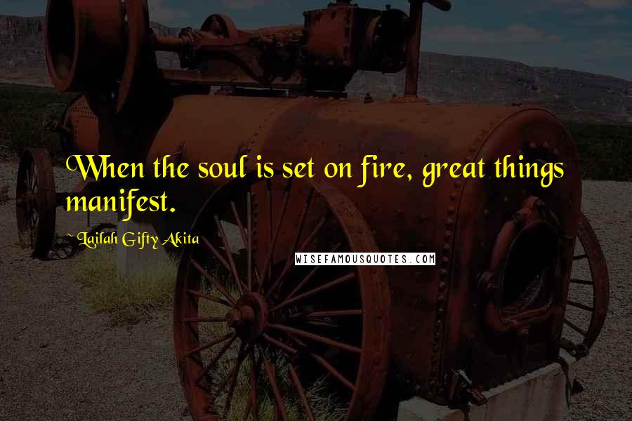 Lailah Gifty Akita Quotes: When the soul is set on fire, great things manifest.