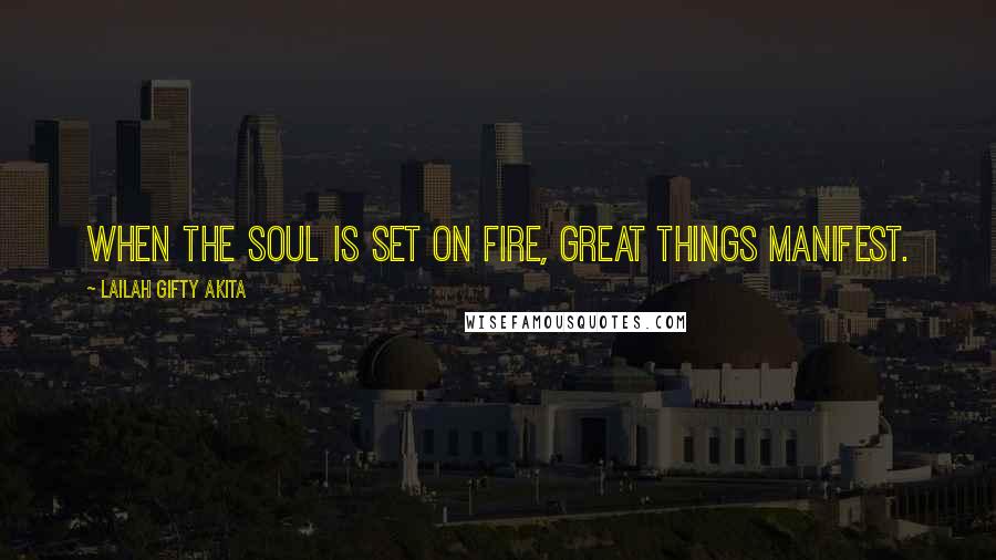 Lailah Gifty Akita Quotes: When the soul is set on fire, great things manifest.