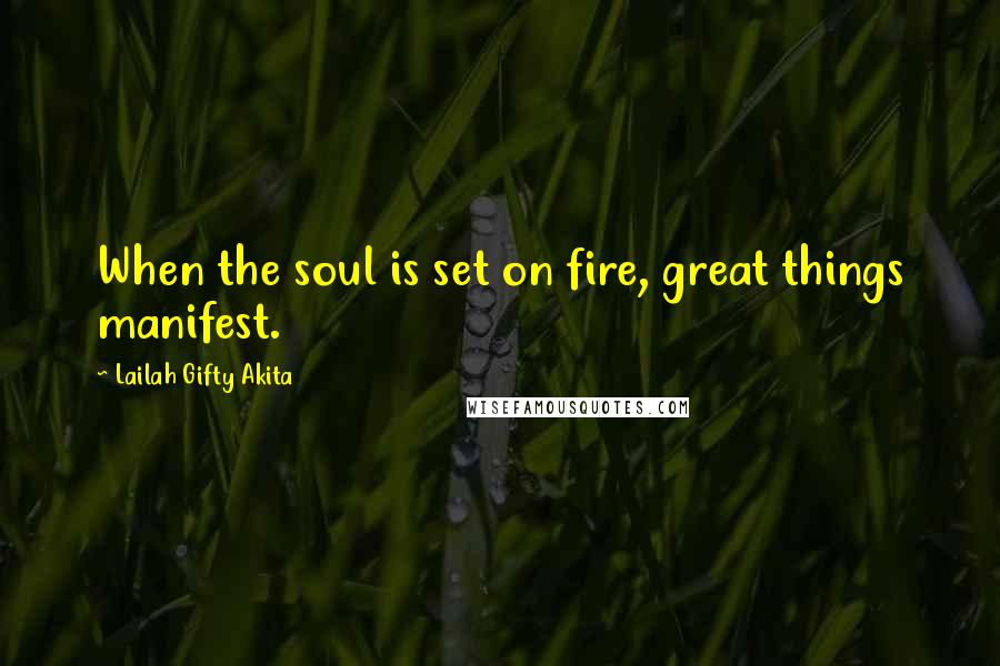 Lailah Gifty Akita Quotes: When the soul is set on fire, great things manifest.