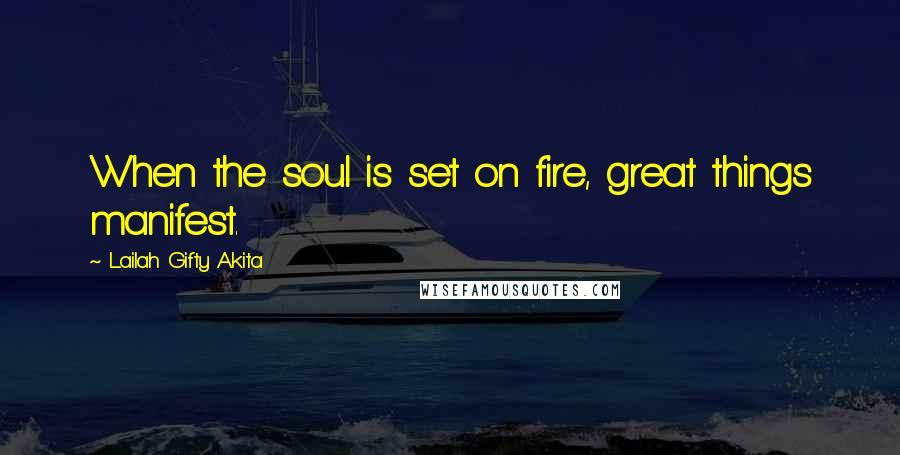 Lailah Gifty Akita Quotes: When the soul is set on fire, great things manifest.