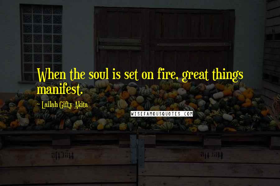 Lailah Gifty Akita Quotes: When the soul is set on fire, great things manifest.