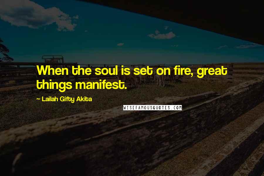 Lailah Gifty Akita Quotes: When the soul is set on fire, great things manifest.