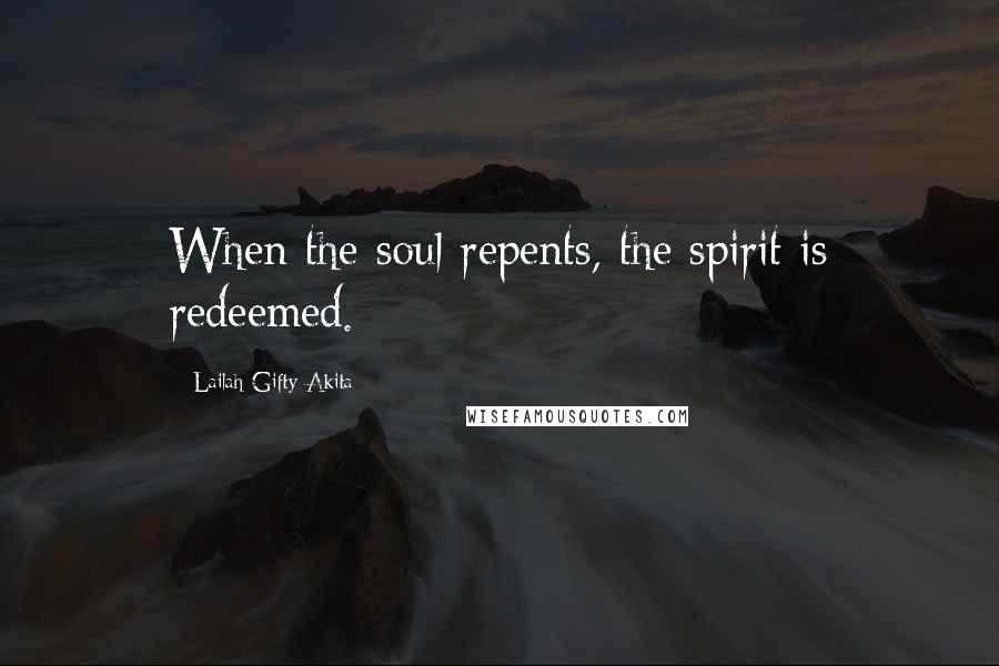 Lailah Gifty Akita Quotes: When the soul repents, the spirit is redeemed.