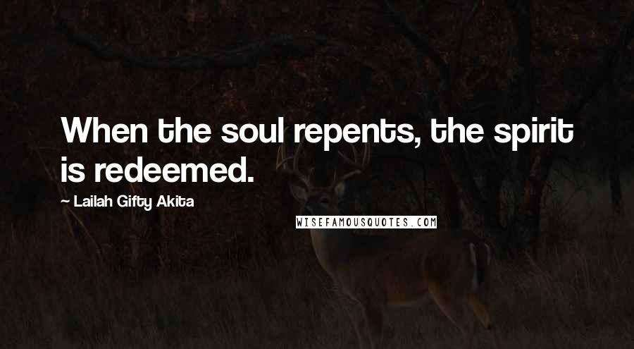 Lailah Gifty Akita Quotes: When the soul repents, the spirit is redeemed.