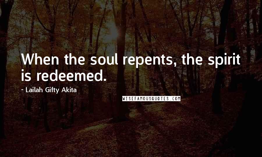 Lailah Gifty Akita Quotes: When the soul repents, the spirit is redeemed.