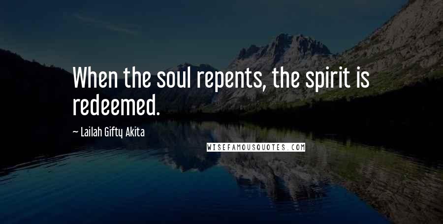 Lailah Gifty Akita Quotes: When the soul repents, the spirit is redeemed.