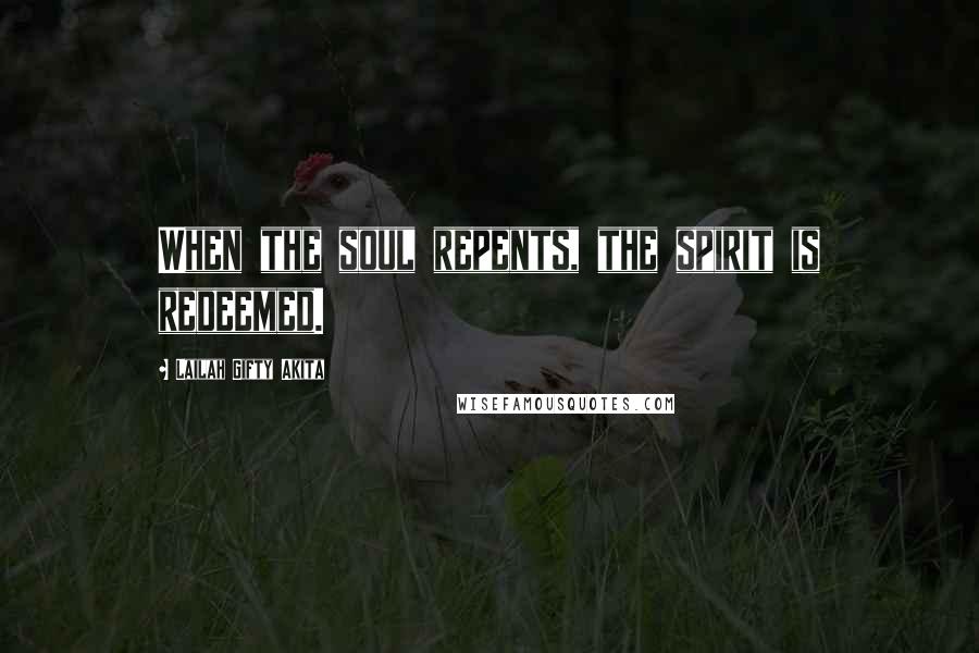 Lailah Gifty Akita Quotes: When the soul repents, the spirit is redeemed.