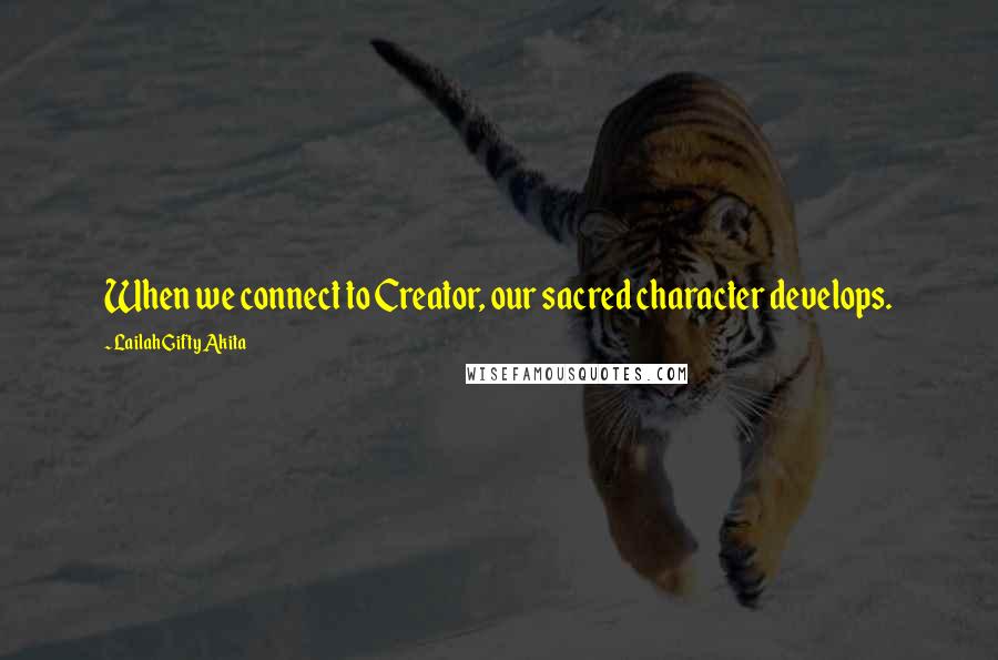 Lailah Gifty Akita Quotes: When we connect to Creator, our sacred character develops.