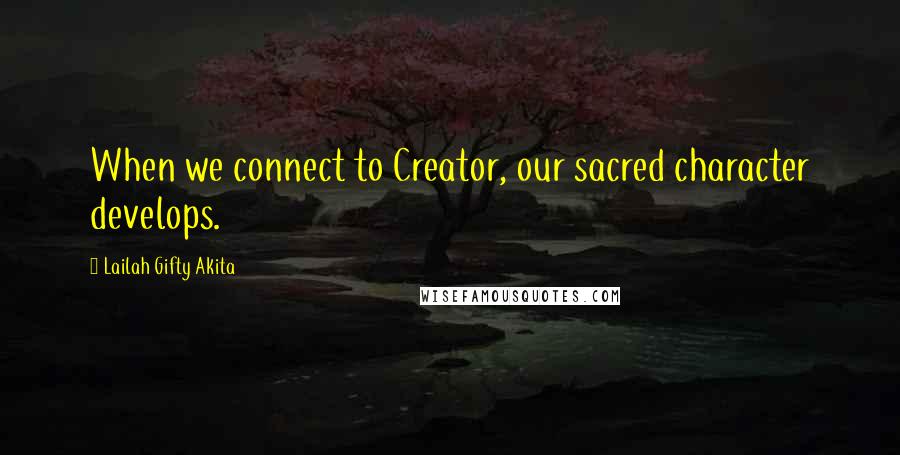 Lailah Gifty Akita Quotes: When we connect to Creator, our sacred character develops.