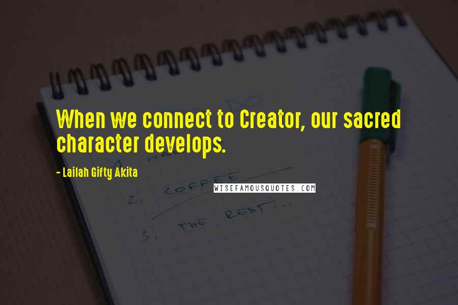 Lailah Gifty Akita Quotes: When we connect to Creator, our sacred character develops.