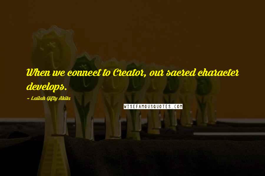 Lailah Gifty Akita Quotes: When we connect to Creator, our sacred character develops.