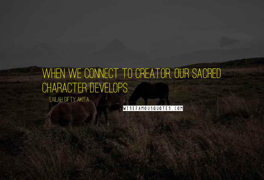 Lailah Gifty Akita Quotes: When we connect to Creator, our sacred character develops.