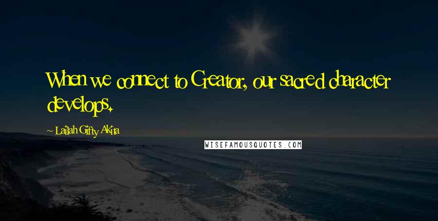 Lailah Gifty Akita Quotes: When we connect to Creator, our sacred character develops.