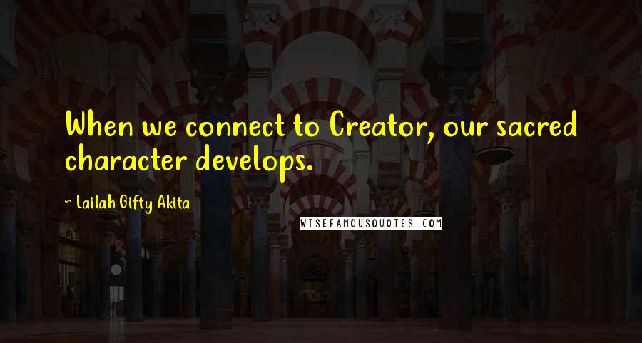 Lailah Gifty Akita Quotes: When we connect to Creator, our sacred character develops.