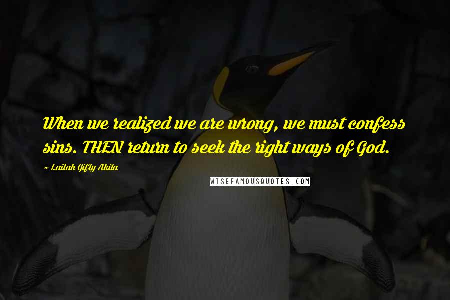 Lailah Gifty Akita Quotes: When we realized we are wrong, we must confess sins. THEN return to seek the right ways of God.