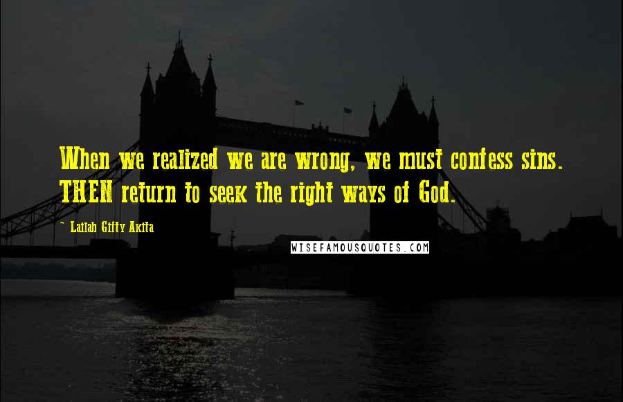 Lailah Gifty Akita Quotes: When we realized we are wrong, we must confess sins. THEN return to seek the right ways of God.