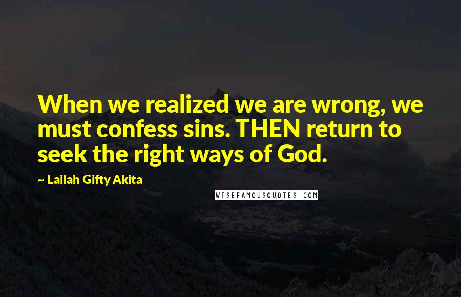 Lailah Gifty Akita Quotes: When we realized we are wrong, we must confess sins. THEN return to seek the right ways of God.
