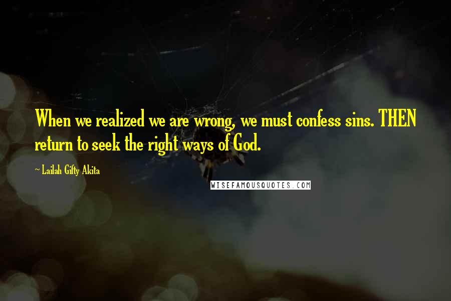 Lailah Gifty Akita Quotes: When we realized we are wrong, we must confess sins. THEN return to seek the right ways of God.