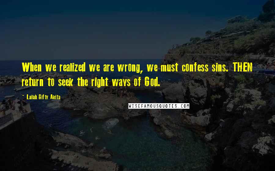 Lailah Gifty Akita Quotes: When we realized we are wrong, we must confess sins. THEN return to seek the right ways of God.