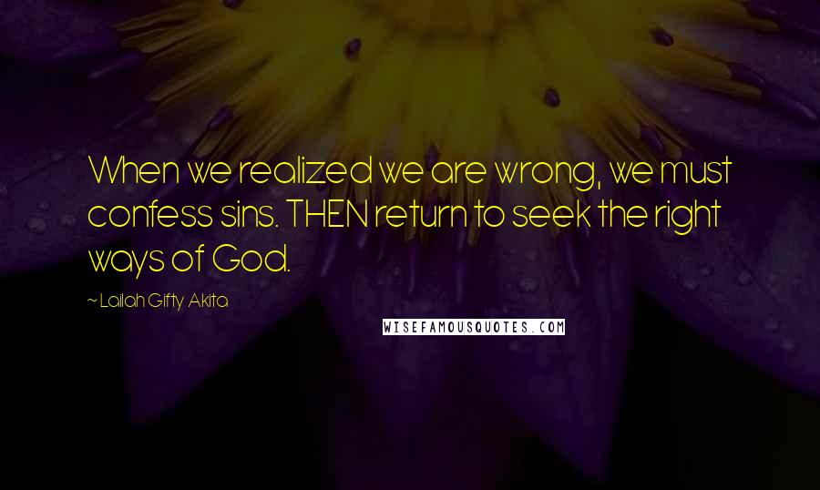 Lailah Gifty Akita Quotes: When we realized we are wrong, we must confess sins. THEN return to seek the right ways of God.