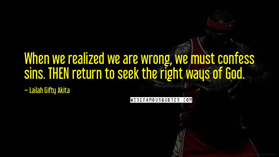Lailah Gifty Akita Quotes: When we realized we are wrong, we must confess sins. THEN return to seek the right ways of God.