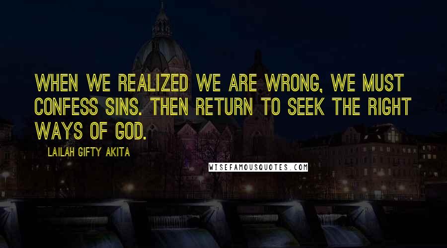 Lailah Gifty Akita Quotes: When we realized we are wrong, we must confess sins. THEN return to seek the right ways of God.