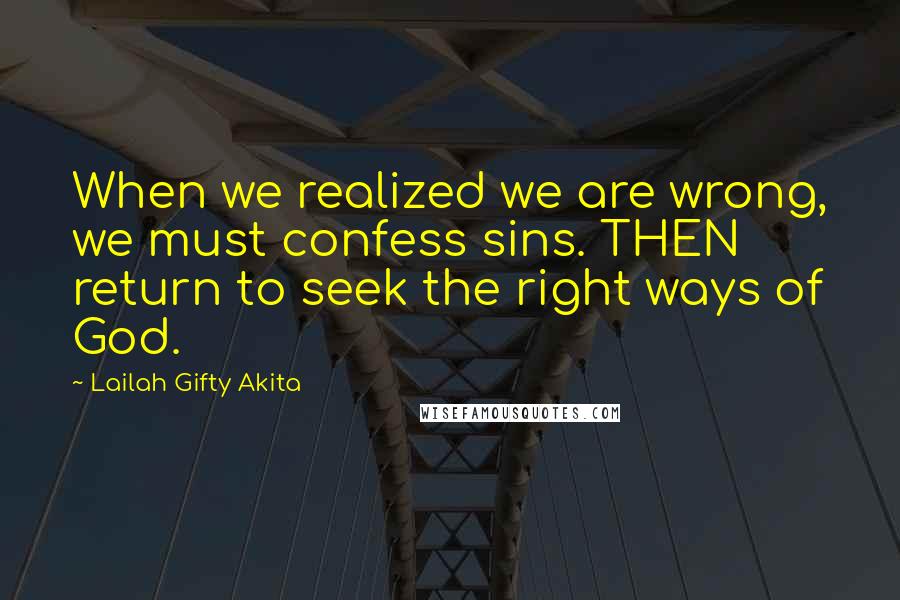 Lailah Gifty Akita Quotes: When we realized we are wrong, we must confess sins. THEN return to seek the right ways of God.