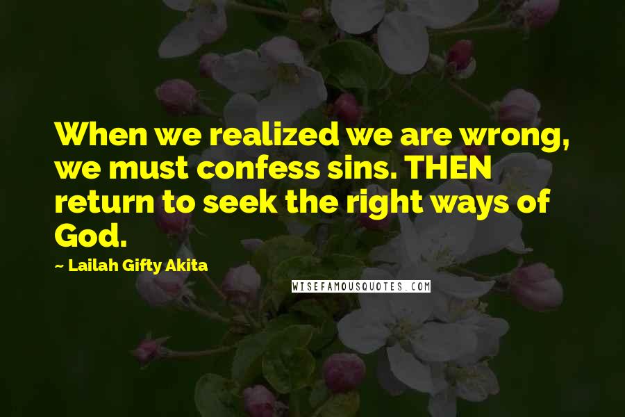 Lailah Gifty Akita Quotes: When we realized we are wrong, we must confess sins. THEN return to seek the right ways of God.