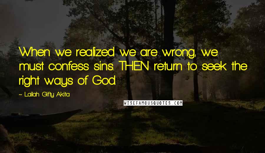 Lailah Gifty Akita Quotes: When we realized we are wrong, we must confess sins. THEN return to seek the right ways of God.