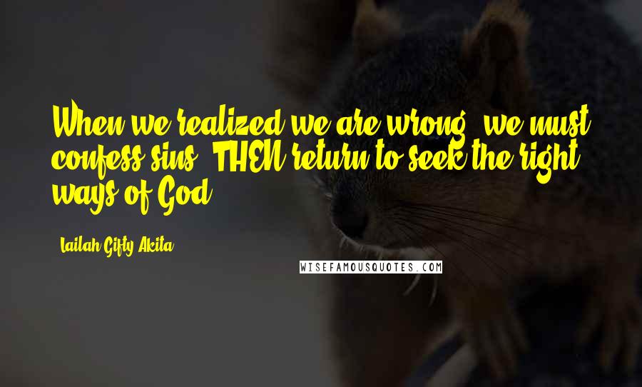 Lailah Gifty Akita Quotes: When we realized we are wrong, we must confess sins. THEN return to seek the right ways of God.