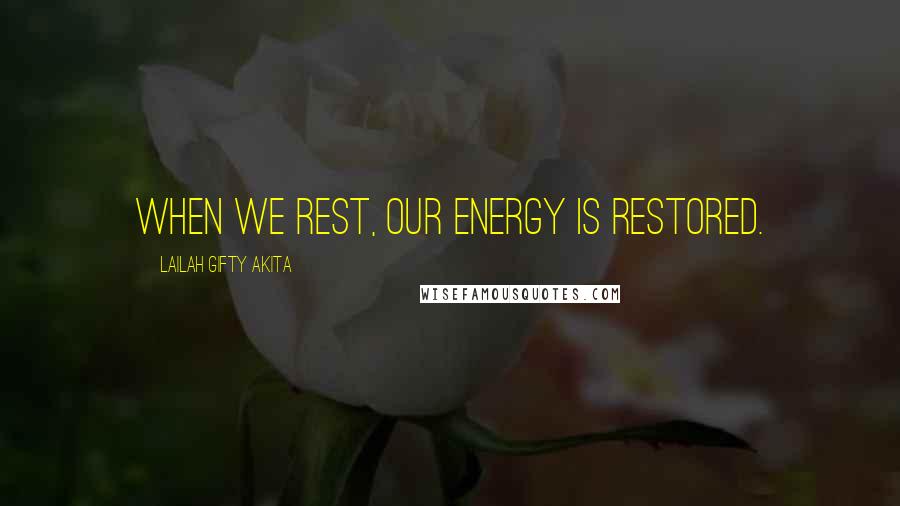 Lailah Gifty Akita Quotes: When we rest, our energy is restored.