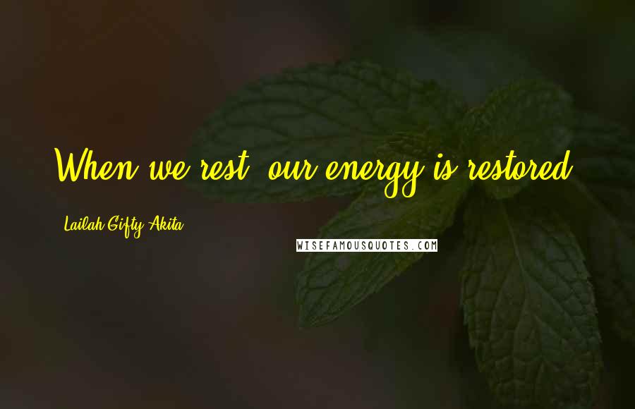 Lailah Gifty Akita Quotes: When we rest, our energy is restored.