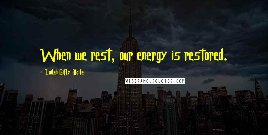 Lailah Gifty Akita Quotes: When we rest, our energy is restored.