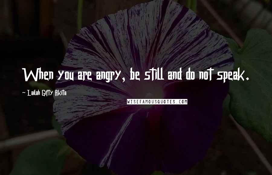 Lailah Gifty Akita Quotes: When you are angry, be still and do not speak.