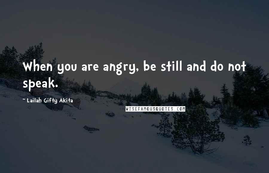 Lailah Gifty Akita Quotes: When you are angry, be still and do not speak.